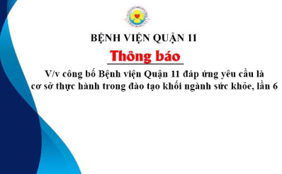Thông báo V/v công bố Bệnh viện Quận 11 đáp ứng yêu cầu là cơ sở thực hành trong đào tạo khối ngành sức khỏe, lần 6